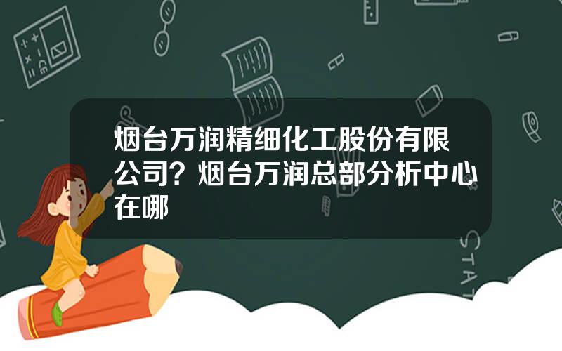 烟台万润精细化工股份有限公司？烟台万润总部分析中心在哪