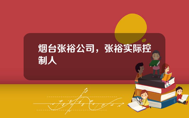 烟台张裕公司，张裕实际控制人