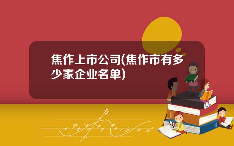 焦作上市公司(焦作市有多少家企业名单)