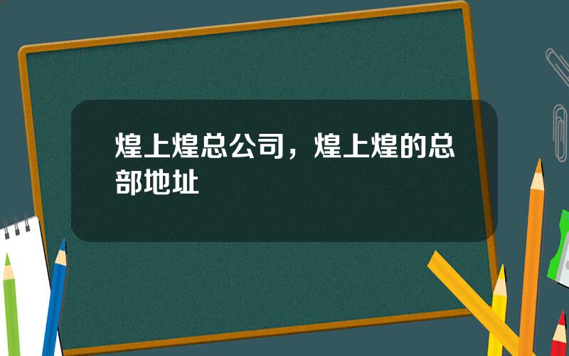 煌上煌总公司，煌上煌的总部地址