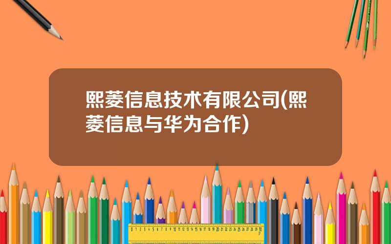 熙菱信息技术有限公司(熙菱信息与华为合作)