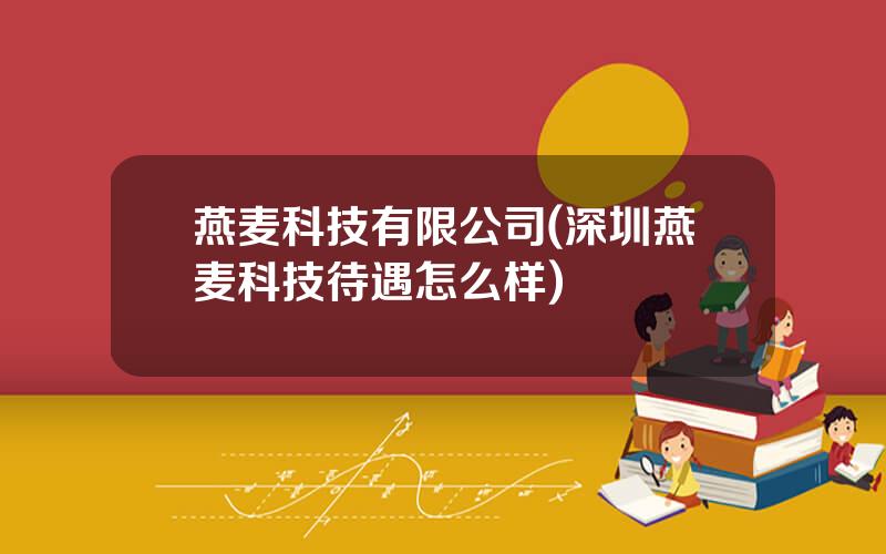 燕麦科技有限公司(深圳燕麦科技待遇怎么样)