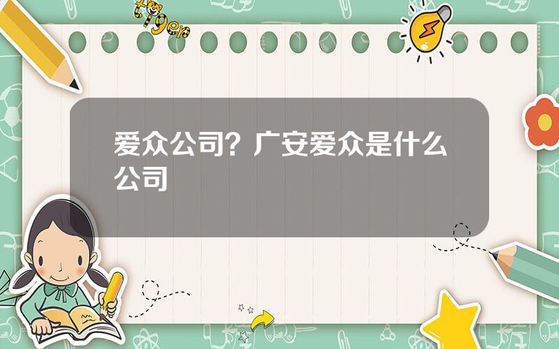 爱众公司？广安爱众是什么公司