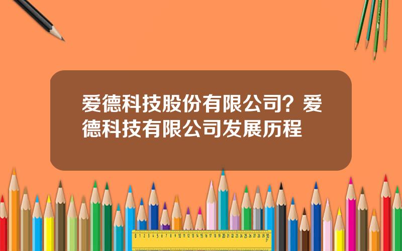 爱德科技股份有限公司？爱德科技有限公司发展历程