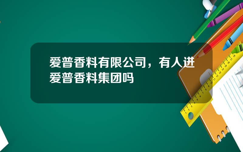 爱普香料有限公司，有人进爱普香料集团吗