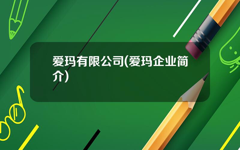 爱玛有限公司(爱玛企业简介)