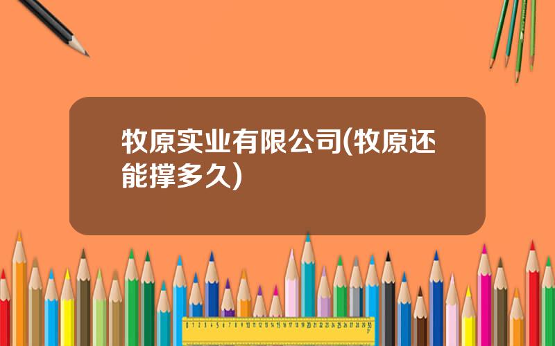 牧原实业有限公司(牧原还能撑多久)