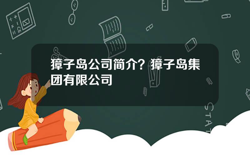 獐子岛公司简介？獐子岛集团有限公司