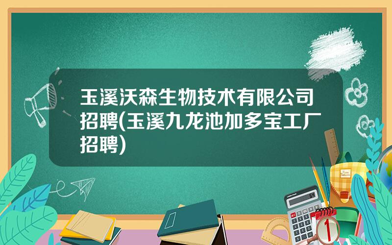 玉溪沃森生物技术有限公司招聘(玉溪九龙池加多宝工厂招聘)