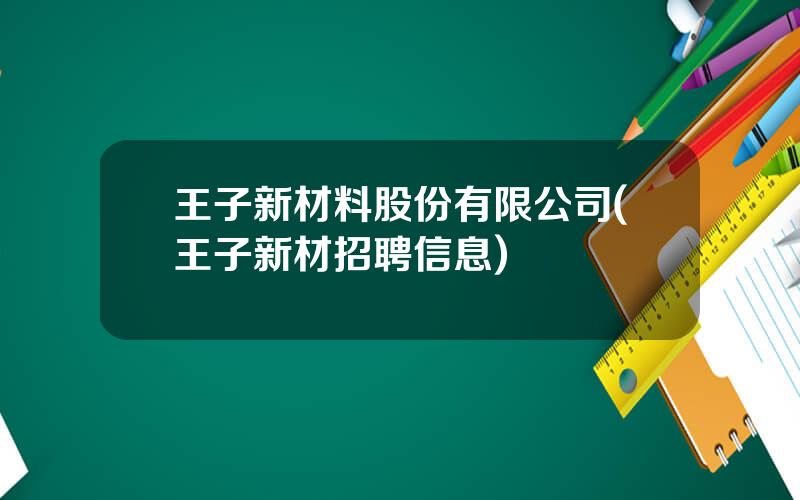 王子新材料股份有限公司(王子新材招聘信息)
