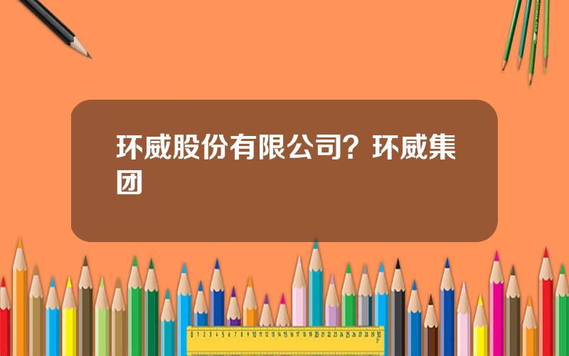 环威股份有限公司？环威集团