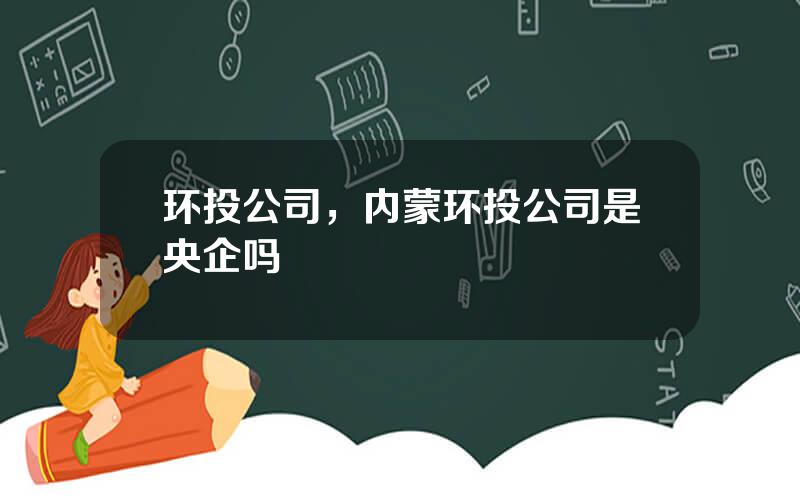 环投公司，内蒙环投公司是央企吗