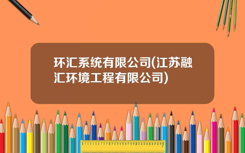 环汇系统有限公司(江苏融汇环境工程有限公司)