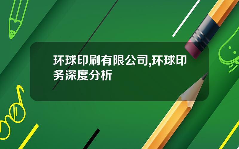 环球印刷有限公司,环球印务深度分析