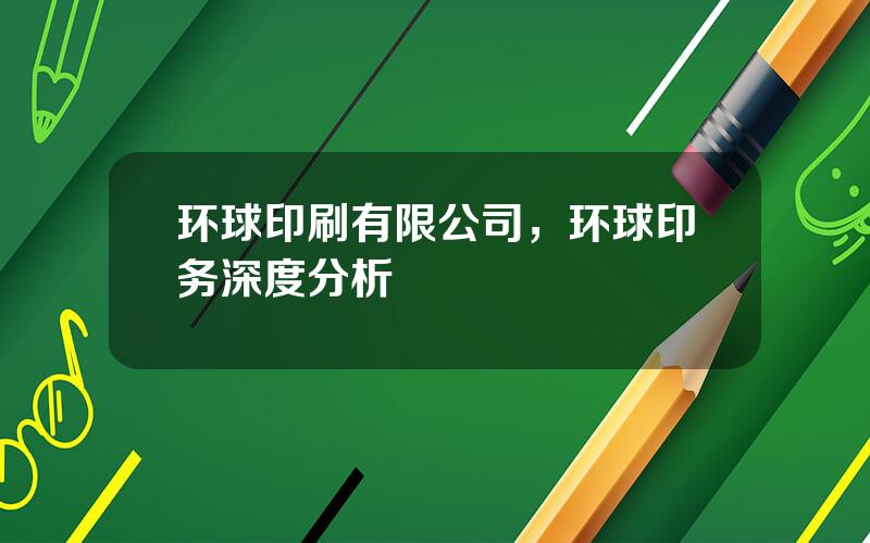 环球印刷有限公司，环球印务深度分析