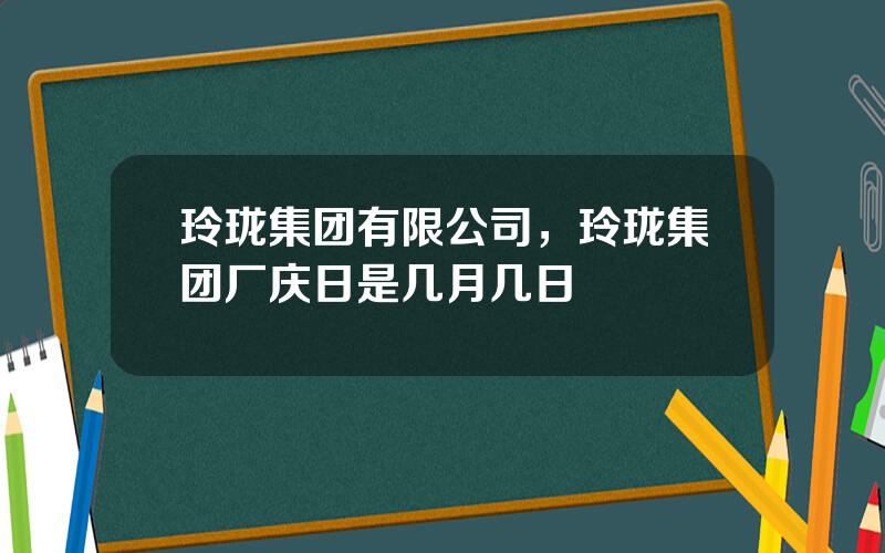 玲珑集团有限公司，玲珑集团厂庆日是几月几日