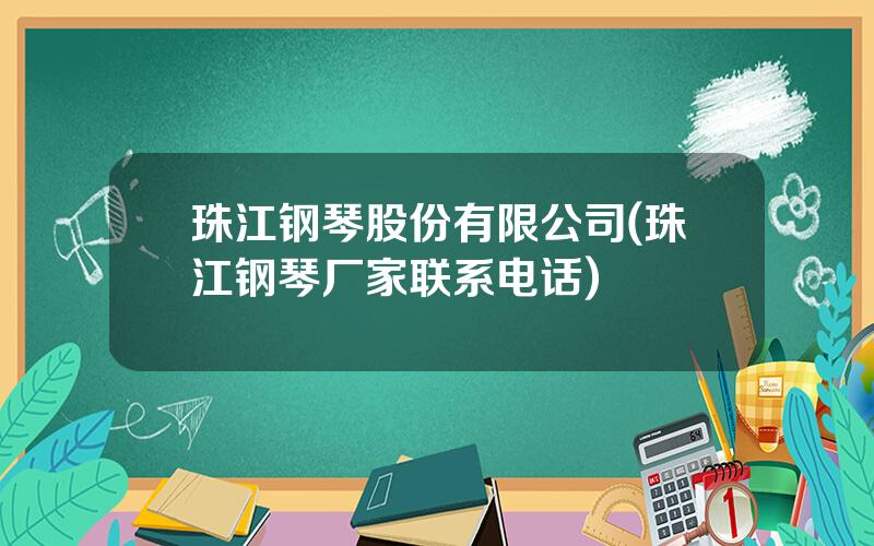 珠江钢琴股份有限公司(珠江钢琴厂家联系电话)