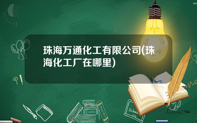 珠海万通化工有限公司(珠海化工厂在哪里)