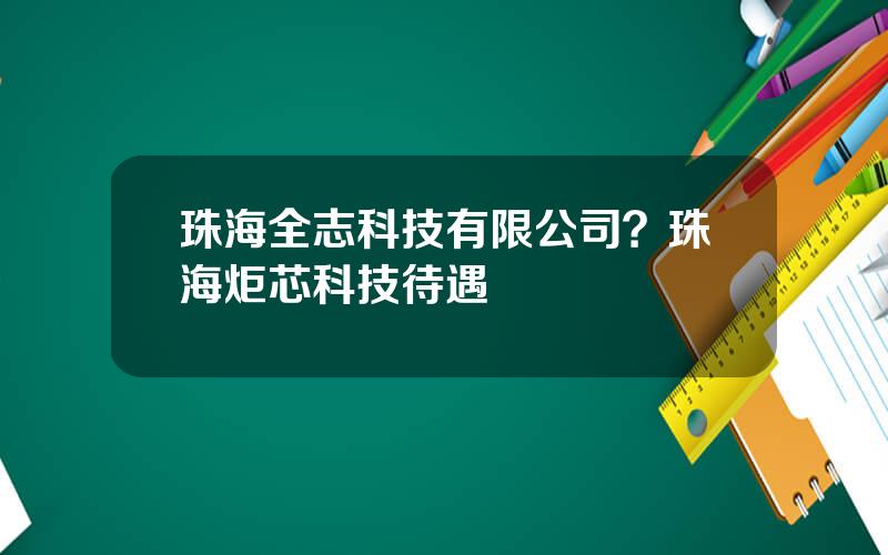 珠海全志科技有限公司？珠海炬芯科技待遇