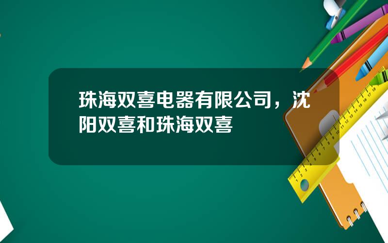 珠海双喜电器有限公司，沈阳双喜和珠海双喜