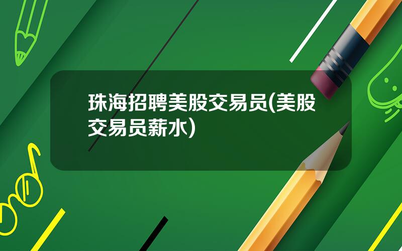 珠海招聘美股交易员(美股交易员薪水)