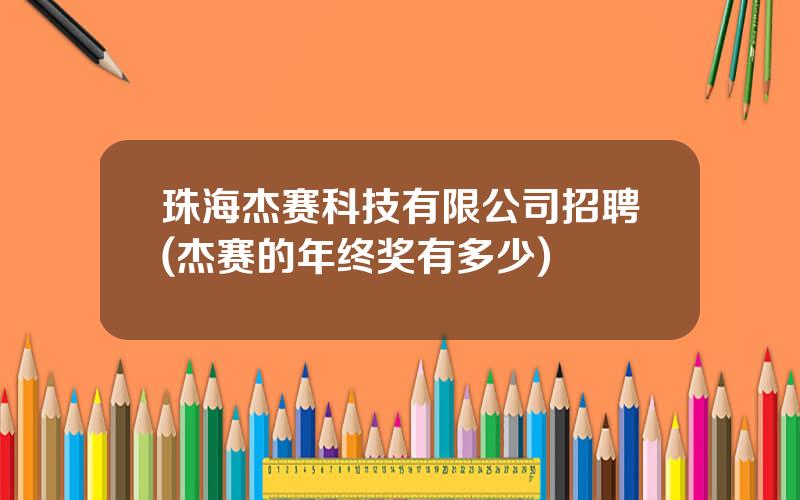 珠海杰赛科技有限公司招聘(杰赛的年终奖有多少)