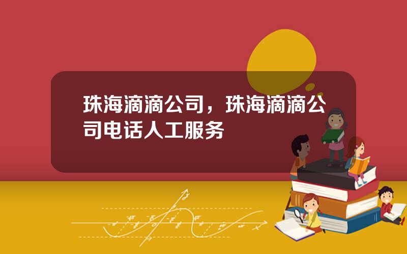 珠海滴滴公司，珠海滴滴公司电话人工服务