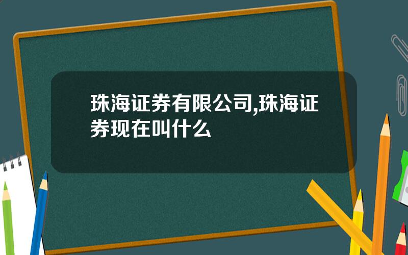 珠海证券有限公司,珠海证券现在叫什么