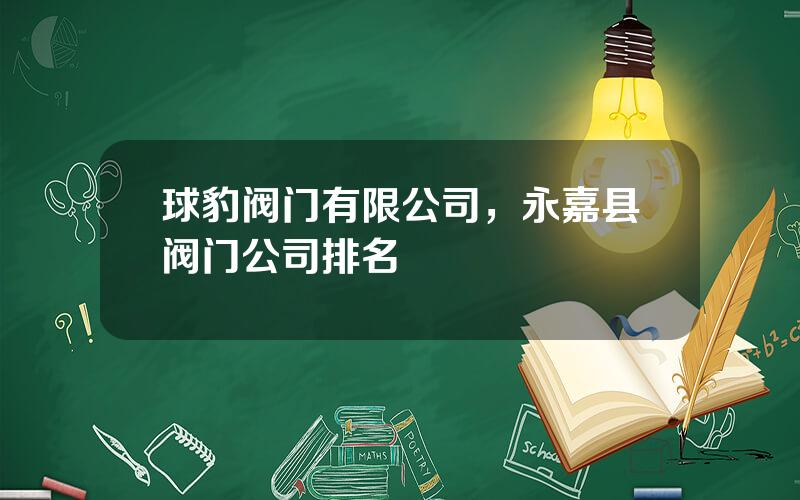 球豹阀门有限公司，永嘉县阀门公司排名