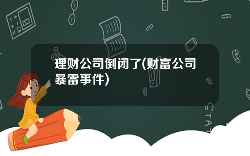 理财公司倒闭了(财富公司暴雷事件)