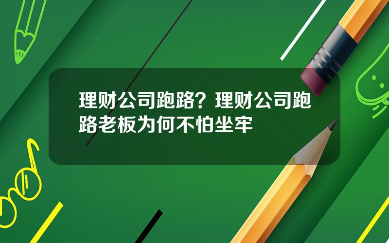 理财公司跑路？理财公司跑路老板为何不怕坐牢