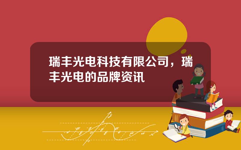 瑞丰光电科技有限公司，瑞丰光电的品牌资讯