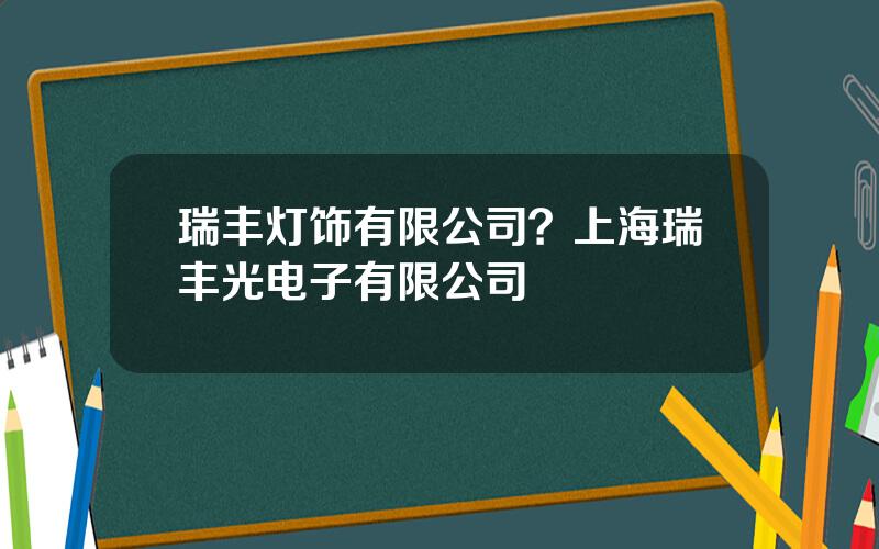 瑞丰灯饰有限公司？上海瑞丰光电子有限公司
