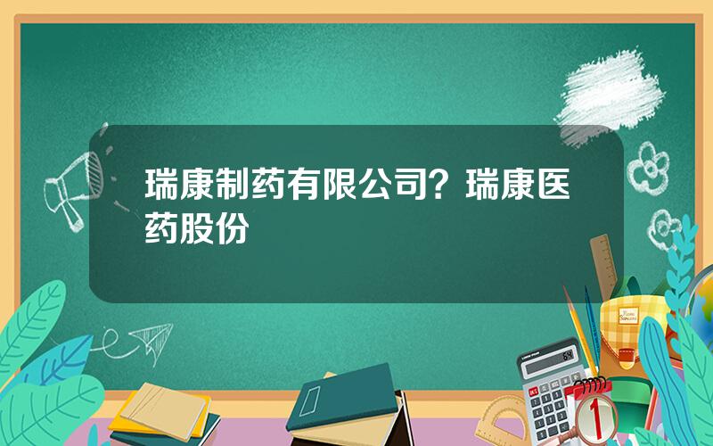 瑞康制药有限公司？瑞康医药股份