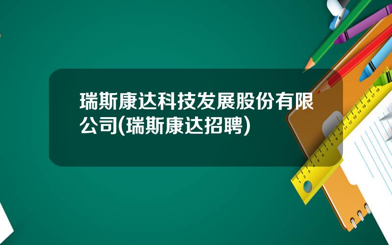 瑞斯康达科技发展股份有限公司(瑞斯康达招聘)