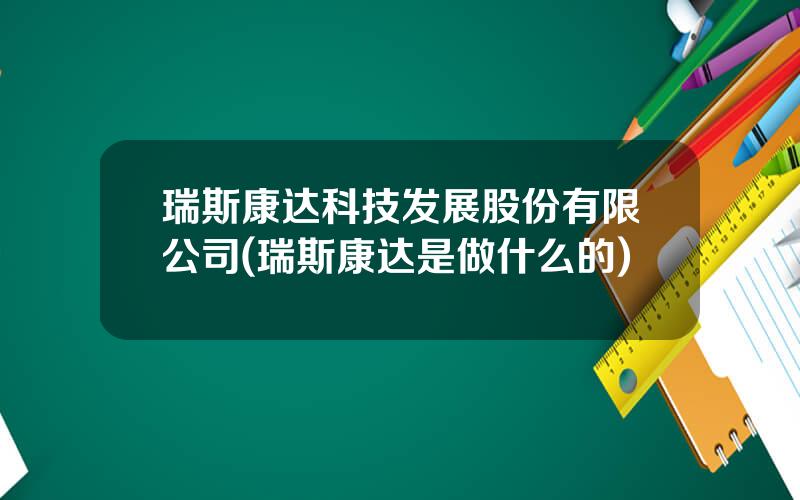 瑞斯康达科技发展股份有限公司(瑞斯康达是做什么的)