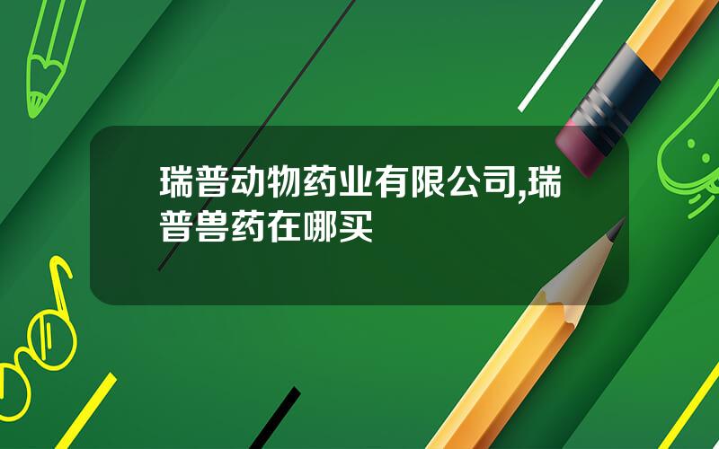 瑞普动物药业有限公司,瑞普兽药在哪买