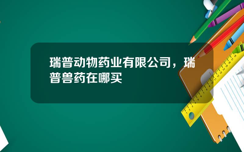 瑞普动物药业有限公司，瑞普兽药在哪买