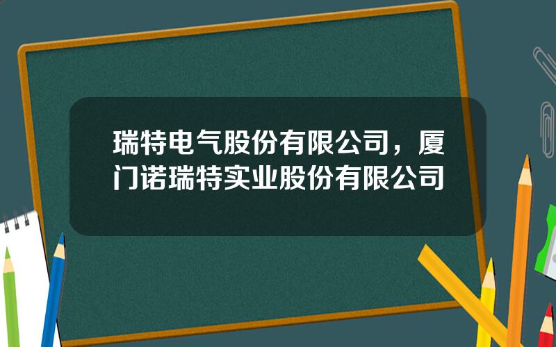 瑞特电气股份有限公司，厦门诺瑞特实业股份有限公司
