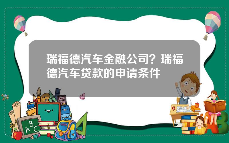 瑞福德汽车金融公司？瑞福德汽车贷款的申请条件
