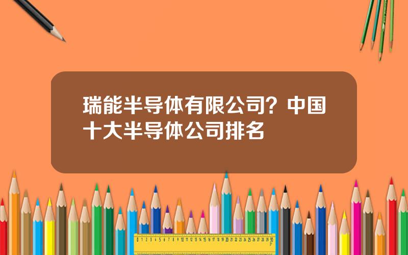 瑞能半导体有限公司？中国十大半导体公司排名