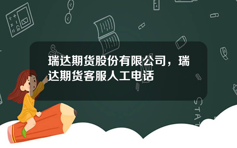 瑞达期货股份有限公司，瑞达期货客服人工电话