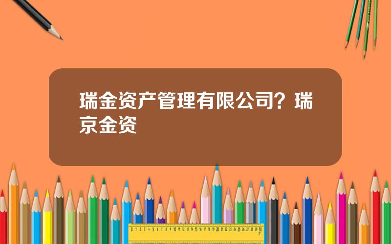 瑞金资产管理有限公司？瑞京金资