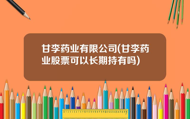 甘李药业有限公司(甘李药业股票可以长期持有吗)
