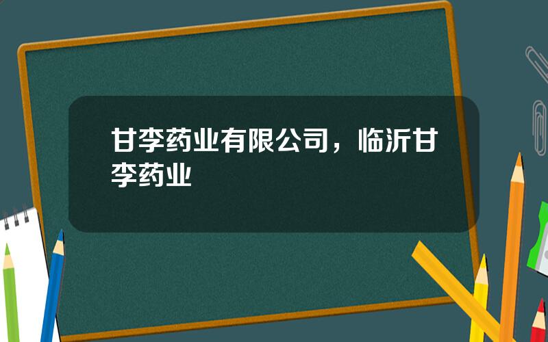 甘李药业有限公司，临沂甘李药业
