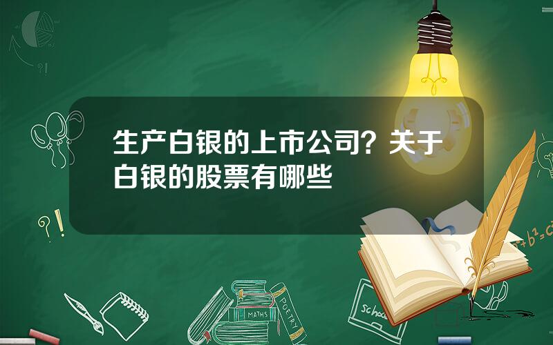 生产白银的上市公司？关于白银的股票有哪些