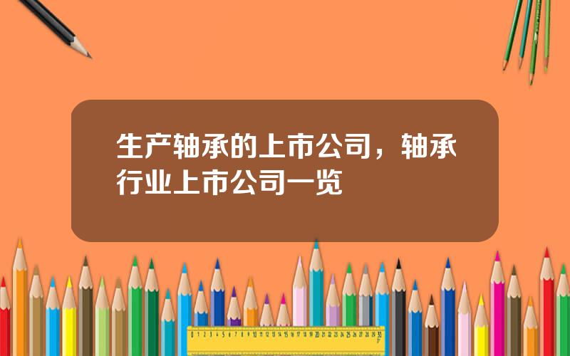 生产轴承的上市公司，轴承行业上市公司一览