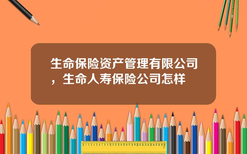 生命保险资产管理有限公司，生命人寿保险公司怎样