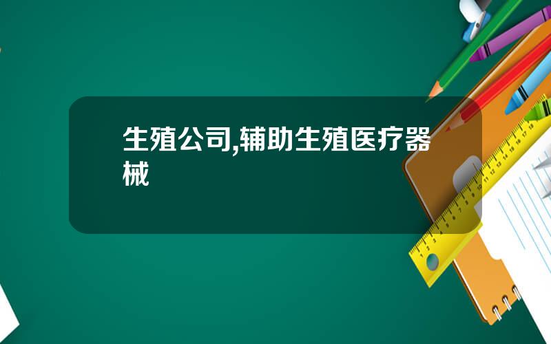 生殖公司,辅助生殖医疗器械