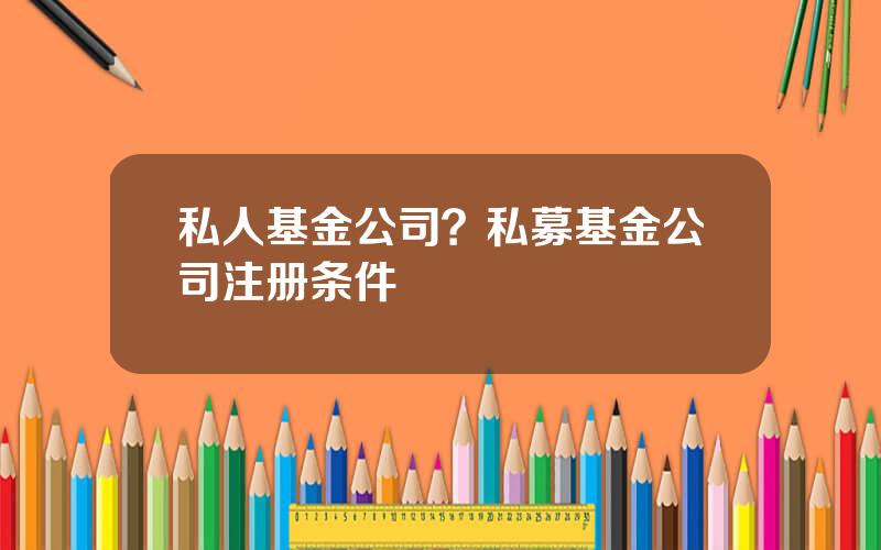 私人基金公司？私募基金公司注册条件